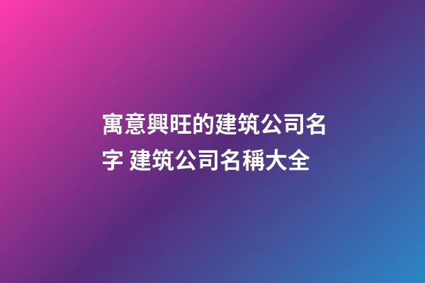 寓意興旺的建筑公司名字 建筑公司名稱大全-第1張-公司起名-玄機(jī)派
